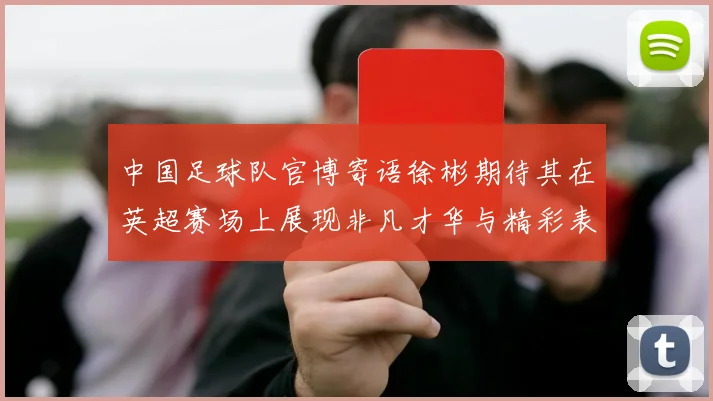 中国足球队官博寄语徐彬期待其在英超赛场上展现非凡才华与精彩表现