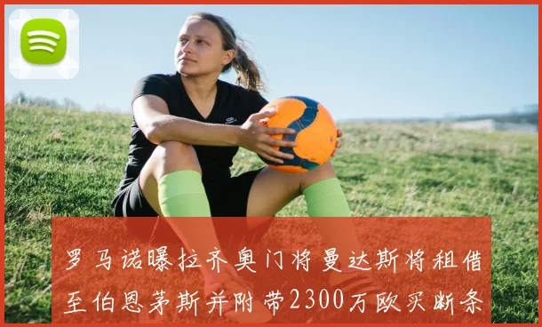 罗马诺曝拉齐奥门将曼达斯将租借至伯恩茅斯并附带2300万欧买断条款
