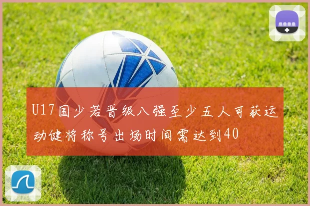 U17国少若晋级八强至少五人可获运动健将称号出场时间需达到40