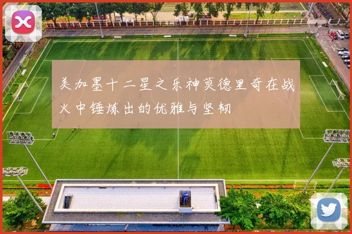 美加墨十二星之乐神莫德里奇在战火中锤炼出的优雅与坚韧