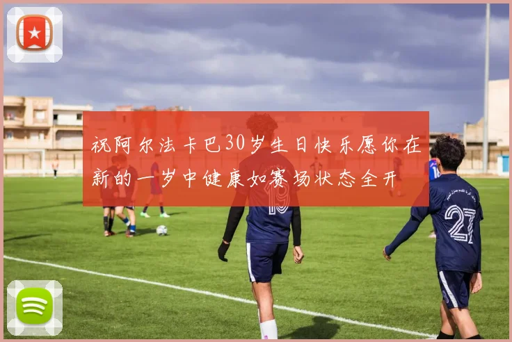 祝阿尔法卡巴30岁生日快乐愿你在新的一岁中健康如赛场状态全开