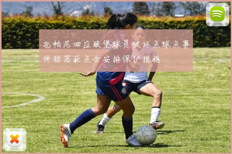 孔帕尼回应狼堡球员破坏点球点事件称若获点会安排保护措施