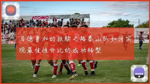马德鲁加的救赎之路泰山队如何实现最佳性价比的成功转型