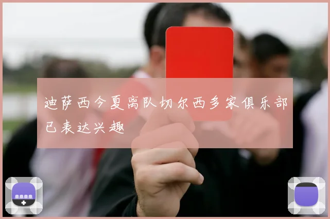 迪萨西今夏离队切尔西多家俱乐部已表达兴趣