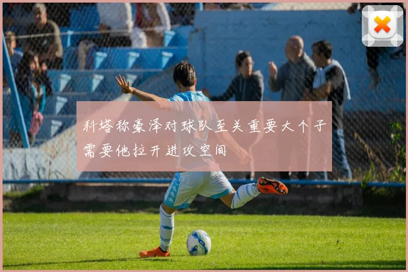 科塔称豪泽对球队至关重要大个子需要他拉开进攻空间