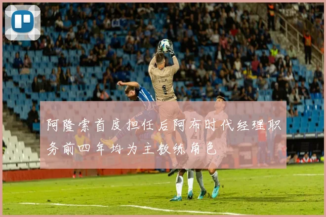 阿隆索首度担任后阿布时代经理职务前四年均为主教练角色