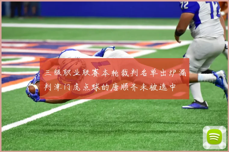 三级职业联赛本轮裁判名单出炉漏判津门虎点球的唐顺齐未被选中