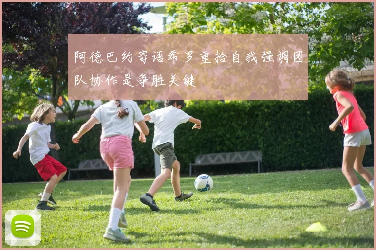 阿德巴约寄语希罗重拾自我强调团队协作是争胜关键